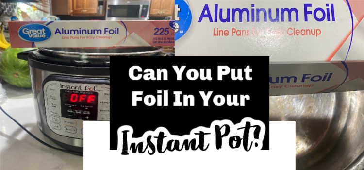 Can You Put Foil In Your Instant Pot?