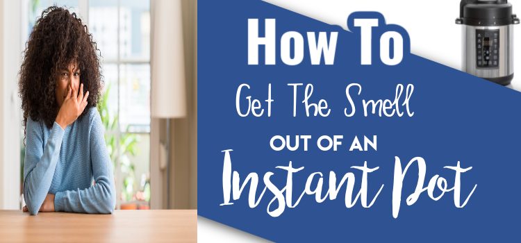 How To Get The Smell Out Of My Instant Pot