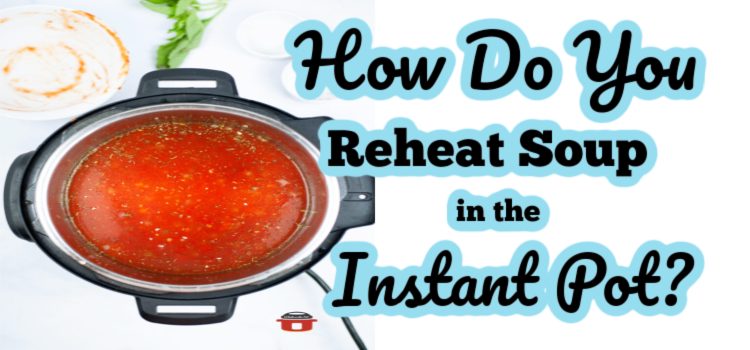 How Do You Reheat Soup in the Instant Pot What s in the Pot